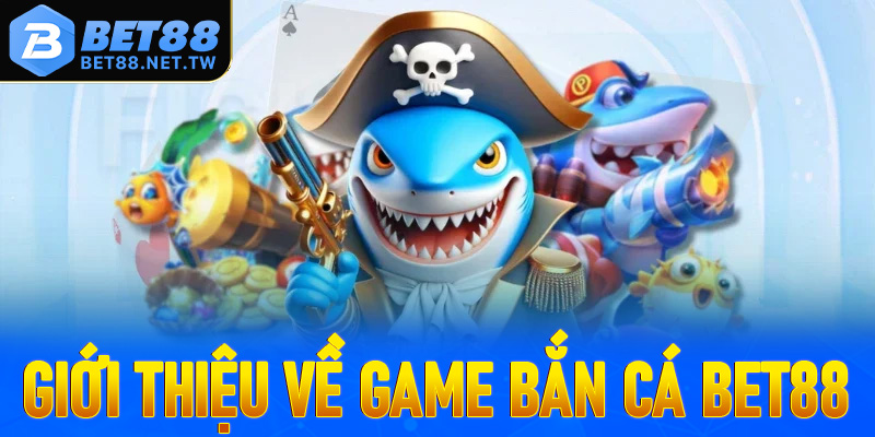 Giới thiệu chung về trò chơi bắn cá Bet88