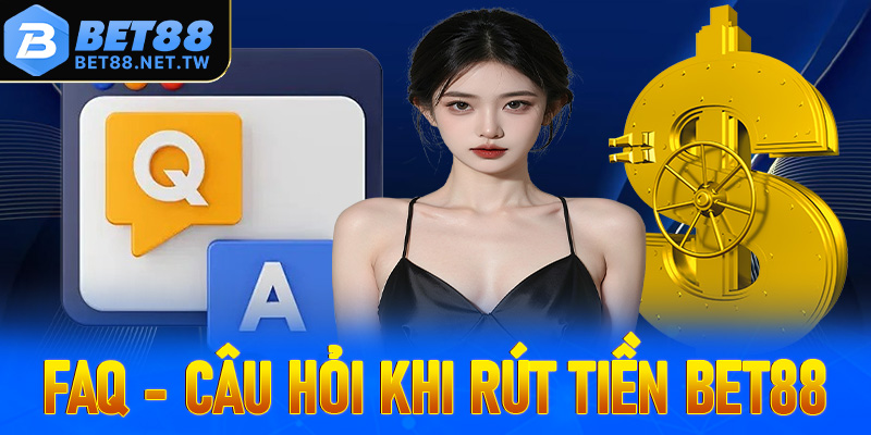 FAQ - Giải mã các câu hỏi thường gặp khi cược thủ rút tiền Bet88