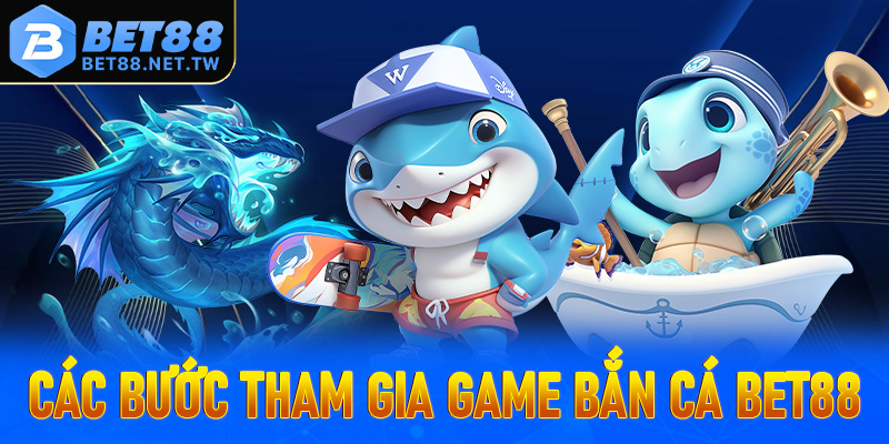 Hướng dẫn các bước đơn giản để tham gia bắn cá Bet88 dễ dàng
